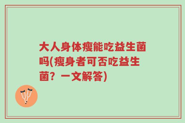 大人身体瘦能吃益生菌吗(瘦身者可否吃益生菌?一文解答)-第1张图片-超越 大人身体瘦能吃益生菌吗(瘦身者可否吃益生菌?一文解答)-第1张图片-超越