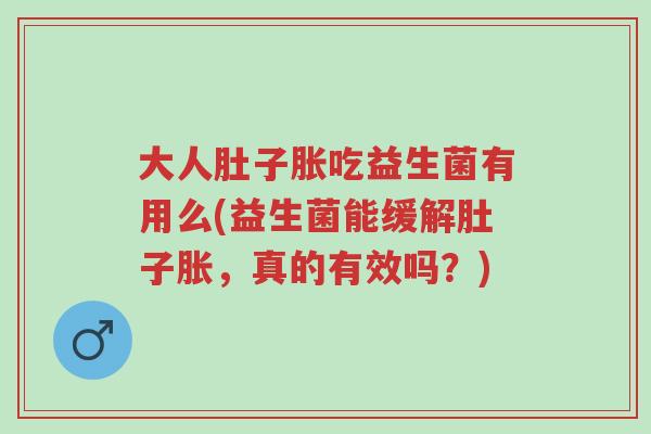 大人肚子胀吃益生菌有用么(益生菌能缓解肚子胀,真的有效吗?)-第1张图片-超越 大人肚子胀吃益生菌有用么(益生菌能缓解肚子胀,真的有效吗?)-第1张图片-超越