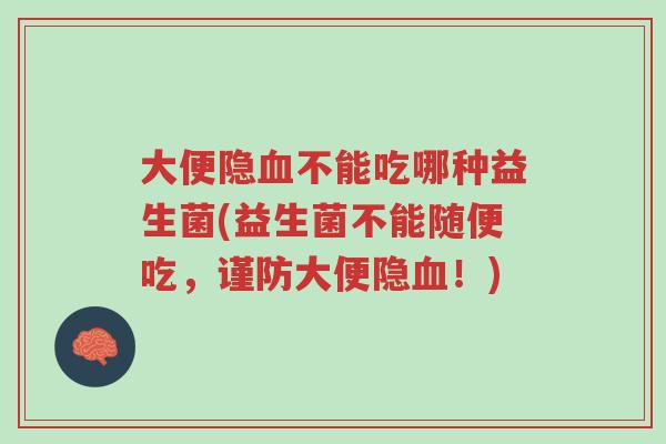 大便隐血不能吃哪种益生菌(益生菌不能随便吃,谨防大便隐血!)-第1张图片-超越 大便隐血不能吃哪种益生菌(益生菌不能随便吃,谨防大便隐血!)-第1张图片-超越