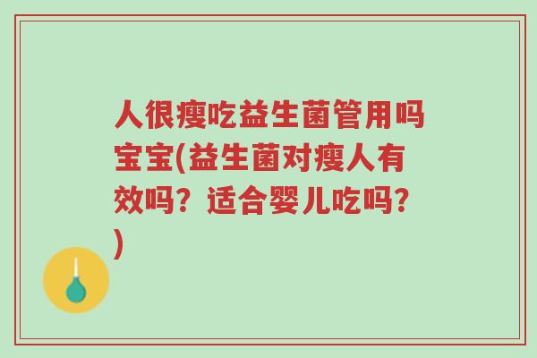 人很瘦吃益生菌管用吗宝宝(益生菌对瘦人有效吗?适合婴儿吃吗?)-第1张图片-超越 人很瘦吃益生菌管用吗宝宝(益生菌对瘦人有效吗?适合婴儿吃吗?)-第1张图片-超越
