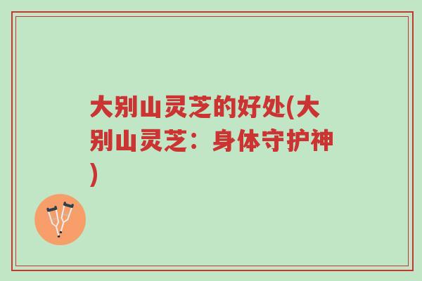 大别山灵芝的好处(大别山灵芝:身体守护神)-第1张图片-超越 大别山灵芝的好处(大别山灵芝:身体守护神)-第1张图片-超越