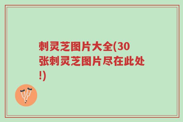 刺灵芝图片大全(30张刺灵芝图片尽在此处!)-第1张图片-超越 刺灵芝图片大全(30张刺灵芝图片尽在此处!)-第1张图片-超越