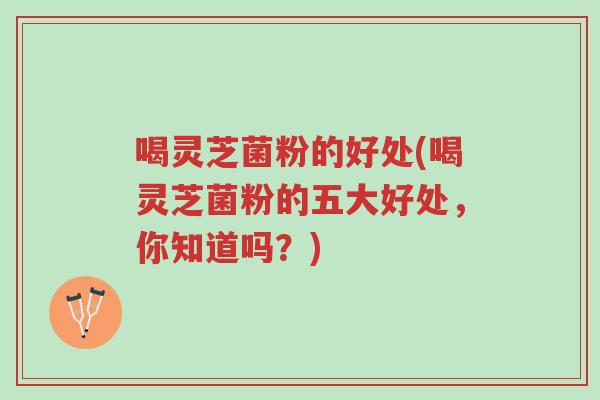 喝灵芝菌粉的好处(喝灵芝菌粉的五大好处,你知道吗?)-第1张图片-超越 喝灵芝菌粉的好处(喝灵芝菌粉的五大好处,你知道吗?)-第1张图片-超越
