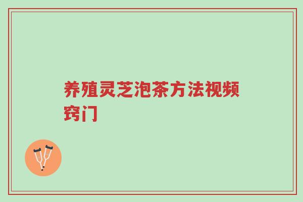 养殖灵芝泡茶方法视频窍门-第1张图片-超越
