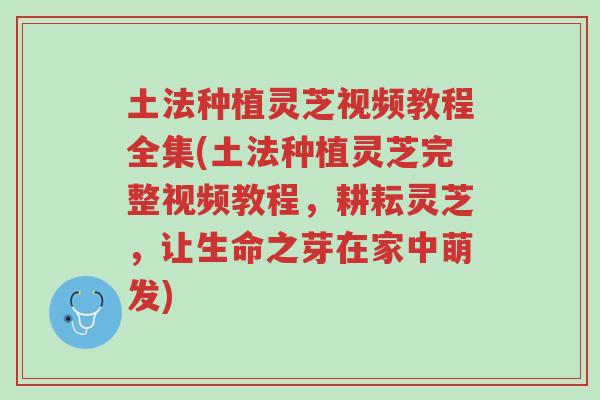 土法种植灵芝视频教程全集(土法种植灵芝完整视频教程,耕耘灵芝,让生命之芽在家中萌发)-第1张图片-超越 土法种植灵芝视频教程全集(土法种植灵芝完整视频教程,耕耘灵芝,让生命之芽在家中萌发)-第1张图片-超越