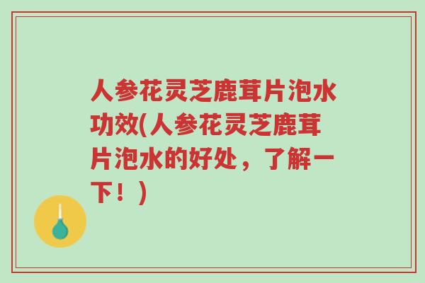 人参花灵芝鹿茸片泡水功效(人参花灵芝鹿茸片泡水的好处，了解一下！)-第1张图片-超越