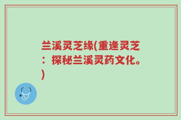兰溪灵芝缘(重逢灵芝：探秘兰溪灵药文化。)-第1张图片-超越