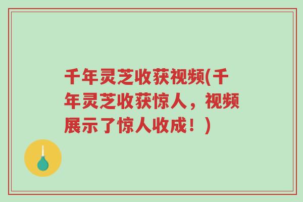 千年灵芝收获视频(千年灵芝收获惊人,视频展示了惊人收成!)-第1张图片-超越 千年灵芝收获视频(千年灵芝收获惊人,视频展示了惊人收成!)-第1张图片-超越