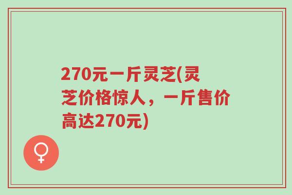270元一斤灵芝(灵芝价格惊人,一斤售价高达270元)-第1张图片-超越 270元一斤灵芝(灵芝价格惊人,一斤售价高达270元)-第1张图片-超越