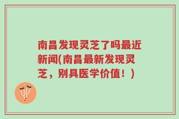 南昌发现灵芝了吗最近新闻(南昌最新发现灵芝，别具医学价值！)-第1张图片-超越