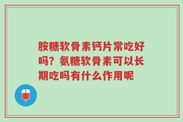 胺糖软骨素钙片常吃好吗？氨糖软骨素可以长期吃吗有什么作用呢-第1张图片-超越