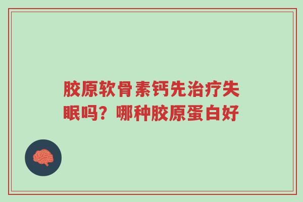 胶原软骨素钙先治疗失眠吗?哪种胶原蛋白好-第1张图片-超越 胶原软骨素钙先治疗失眠吗?哪种胶原蛋白好-第1张图片-超越