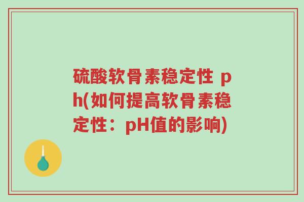 硫酸软骨素稳定性 ph(如何提高软骨素稳定性:pH值的影响)-第1张图片-超越 硫酸软骨素稳定性 ph(如何提高软骨素稳定性:pH值的影响)-第1张图片-超越