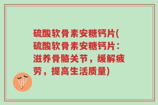 硫酸软骨素安糖钙片(硫酸软骨素安糖钙片：滋养骨骼关节，缓解疲劳，提高生活质量)-第1张图片-超越