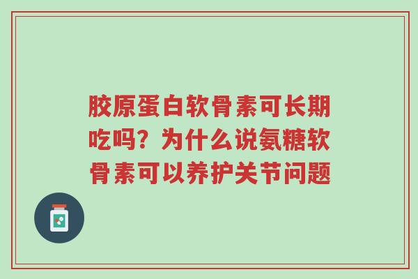 胶原蛋白软骨素可长期吃吗？为什么说氨糖软骨素可以养护关节问题-第1张图片-超越