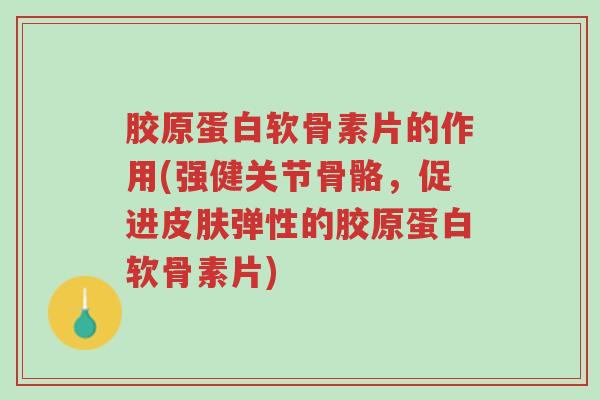 胶原蛋白软骨素片的作用(强健关节骨骼,促进皮肤弹性的胶原蛋白软骨素片)-第1张图片-超越 胶原蛋白软骨素片的作用(强健关节骨骼,促进皮肤弹性的胶原蛋白软骨素片)-第1张图片-超越