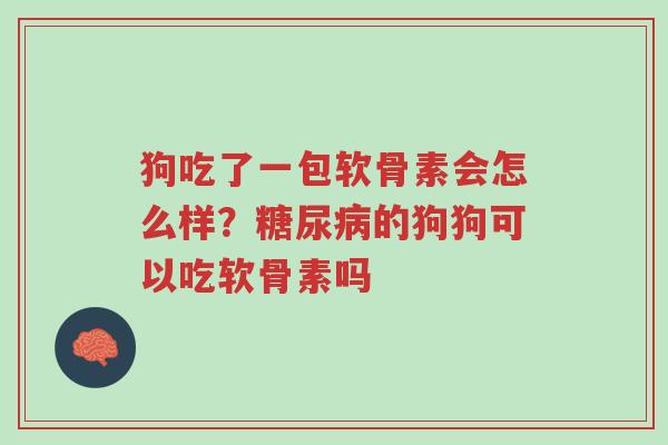 狗吃了一包软骨素会怎么样?糖尿病的狗狗可以吃软骨素吗-第1张图片-超越 狗吃了一包软骨素会怎么样?糖尿病的狗狗可以吃软骨素吗-第1张图片-超越