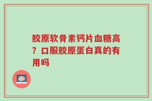 胶原软骨素钙片血糖高?口服胶原蛋白真的有用吗-第1张图片-超越 胶原软骨素钙片血糖高?口服胶原蛋白真的有用吗-第1张图片-超越