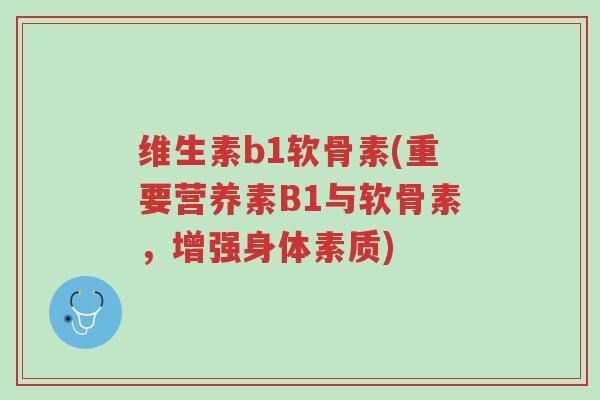 维生素b1软骨素(重要营养素B1与软骨素，增强身体素质)-第1张图片-超越