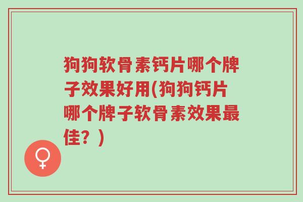狗狗软骨素钙片哪个牌子效果好用(狗狗钙片哪个牌子软骨素效果最佳?)-第1张图片-超越 狗狗软骨素钙片哪个牌子效果好用(狗狗钙片哪个牌子软骨素效果最佳?)-第1张图片-超越