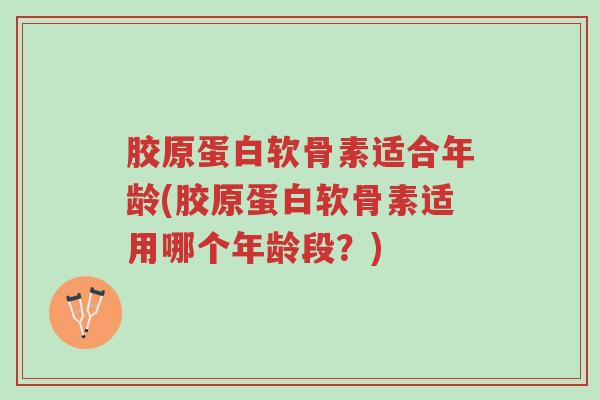 胶原蛋白软骨素适合年龄(胶原蛋白软骨素适用哪个年龄段?)-第1张图片-超越 胶原蛋白软骨素适合年龄(胶原蛋白软骨素适用哪个年龄段?)-第1张图片-超越