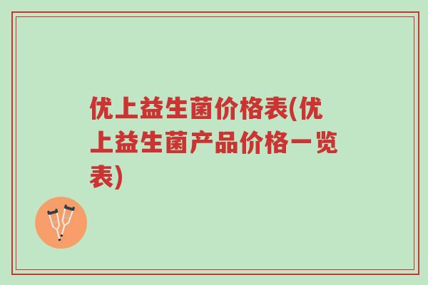 优上益生菌价格表(优上益生菌产品价格一览表)-第1张图片-超越 优上益生菌价格表(优上益生菌产品价格一览表)-第1张图片-超越