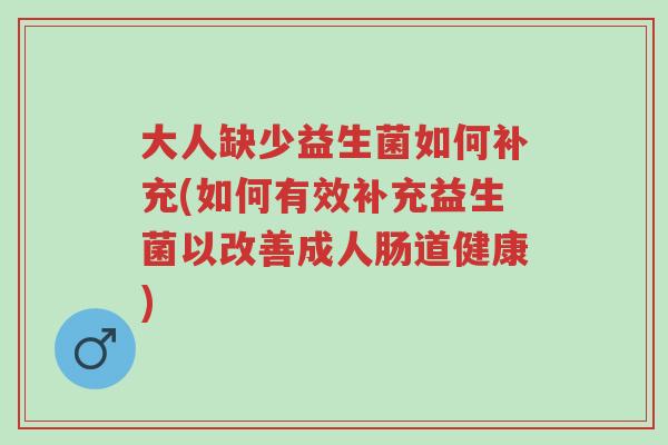 大人缺少益生菌如何补充(如何有效补充益生菌以改善成人肠道健康)-第1张图片-超越 大人缺少益生菌如何补充(如何有效补充益生菌以改善成人肠道健康)-第1张图片-超越