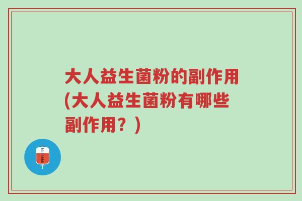 大人益生菌粉的副作用(大人益生菌粉有哪些副作用?)-第1张图片-超越 大人益生菌粉的副作用(大人益生菌粉有哪些副作用?)-第1张图片-超越