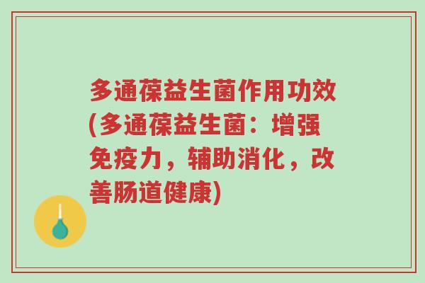 多通葆益生菌作用功效(多通葆益生菌:增强免疫力,辅助消化,改善肠道健康)-第1张图片-超越 多通葆益生菌作用功效(多通葆益生菌:增强免疫力,辅助消化,改善肠道健康)-第1张图片-超越