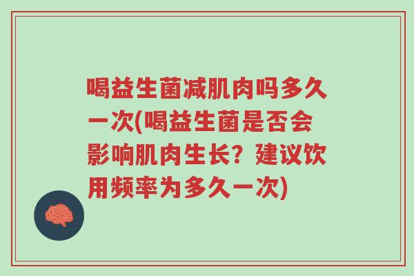 喝益生菌减肌肉吗多久一次(喝益生菌是否会影响肌肉生长?建议饮用频率为多久一次)-第1张图片-超越 喝益生菌减肌肉吗多久一次(喝益生菌是否会影响肌肉生长?建议饮用频率为多久一次)-第1张图片-超越