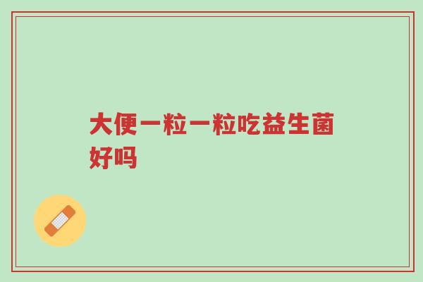 大便一粒一粒吃益生菌好吗-第1张图片-超越 大便一粒一粒吃益生菌好吗-第1张图片-超越