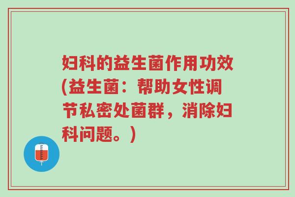 妇科的益生菌作用功效(益生菌:帮助女性调节私密处菌群,消除妇科问题。)-第1张图片-超越 妇科的益生菌作用功效(益生菌:帮助女性调节私密处菌群,消除妇科问题。)-第1张图片-超越