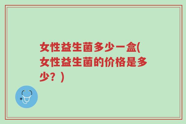 女性益生菌多少一盒(女性益生菌的价格是多少?)-第1张图片-超越 女性益生菌多少一盒(女性益生菌的价格是多少?)-第1张图片-超越