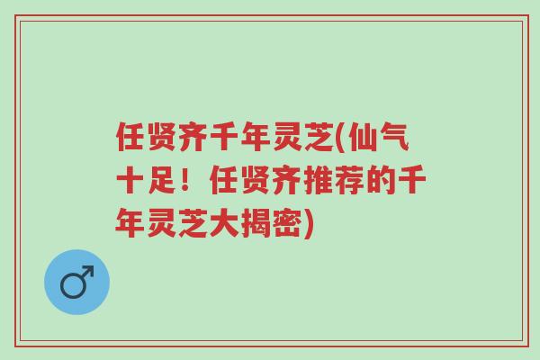 任贤齐千年灵芝(仙气十足！任贤齐推荐的千年灵芝大揭密)-第1张图片-超越