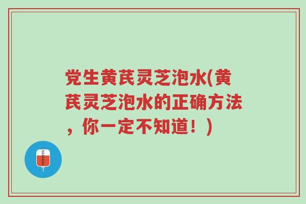 党生黄芪灵芝泡水(黄芪灵芝泡水的正确方法,你一定不知道!)-第1张图片-超越 党生黄芪灵芝泡水(黄芪灵芝泡水的正确方法,你一定不知道!)-第1张图片-超越