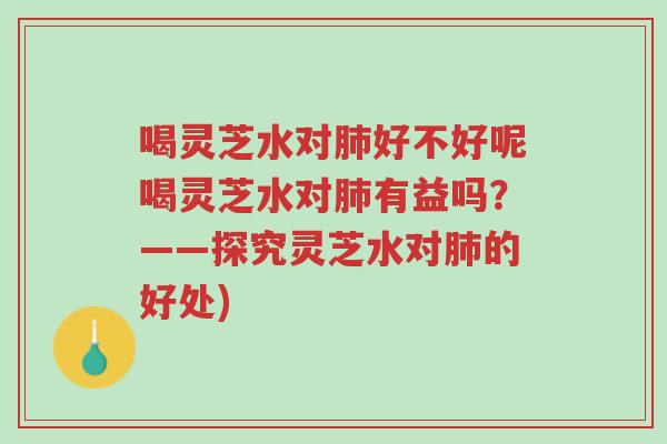 喝灵芝水对肺好不好呢喝灵芝水对肺有益吗?——探究灵芝水对肺的好处)-第1张图片-超越 喝灵芝水对肺好不好呢喝灵芝水对肺有益吗?——探究灵芝水对肺的好处)-第1张图片-超越