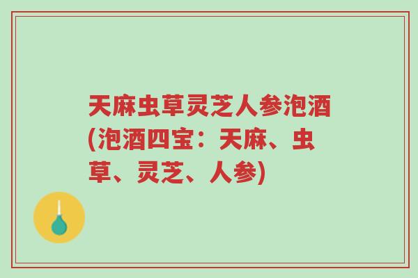 天麻虫草灵芝人参泡酒(泡酒四宝:天麻、虫草、灵芝、人参)-第1张图片-超越 天麻虫草灵芝人参泡酒(泡酒四宝:天麻、虫草、灵芝、人参)-第1张图片-超越