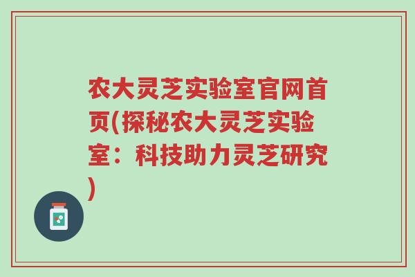 农大灵芝实验室官网首页(探秘农大灵芝实验室：科技助力灵芝研究)-第1张图片-超越