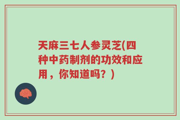 天麻三七人参灵芝(四种中药制剂的功效和应用,你知道吗?)-第1张图片-超越 天麻三七人参灵芝(四种中药制剂的功效和应用,你知道吗?)-第1张图片-超越