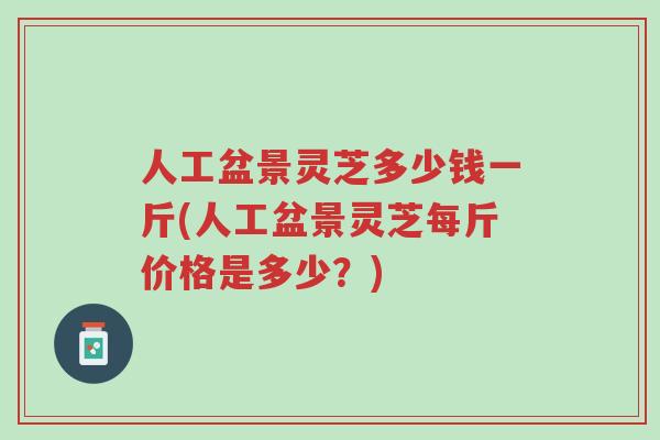 人工盆景灵芝多少钱一斤(人工盆景灵芝每斤价格是多少?)-第1张图片-超越 人工盆景灵芝多少钱一斤(人工盆景灵芝每斤价格是多少?)-第1张图片-超越
