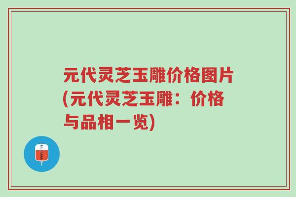 元代灵芝玉雕价格图片(元代灵芝玉雕:价格与品相一览)-第1张图片-超越 元代灵芝玉雕价格图片(元代灵芝玉雕:价格与品相一览)-第1张图片-超越