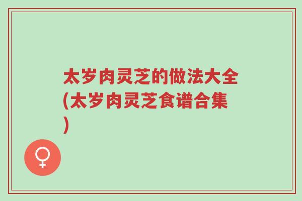 太岁肉灵芝的做法大全(太岁肉灵芝食谱合集)-第1张图片-超越 太岁肉灵芝的做法大全(太岁肉灵芝食谱合集)-第1张图片-超越