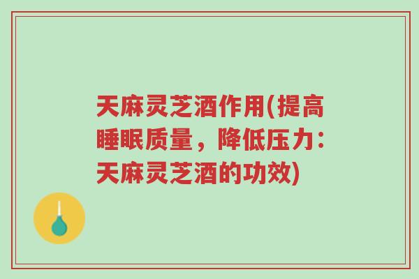 天麻灵芝酒作用(提高睡眠质量,降低压力:天麻灵芝酒的功效)-第1张图片-超越 天麻灵芝酒作用(提高睡眠质量,降低压力:天麻灵芝酒的功效)-第1张图片-超越