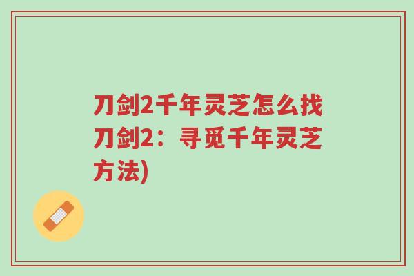 刀剑2千年灵芝怎么找刀剑2:寻觅千年灵芝方法)-第1张图片-超越 刀剑2千年灵芝怎么找刀剑2:寻觅千年灵芝方法)-第1张图片-超越