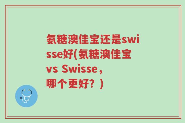氨糖澳佳宝还是swisse好(氨糖澳佳宝vs Swisse,哪个更好?)-第1张图片-超越 氨糖澳佳宝还是swisse好(氨糖澳佳宝vs Swisse,哪个更好?)-第1张图片-超越