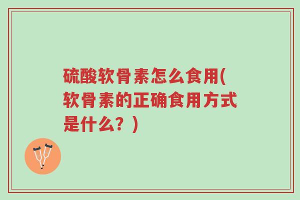硫酸软骨素怎么食用(软骨素的正确食用方式是什么?)-第1张图片-超越 硫酸软骨素怎么食用(软骨素的正确食用方式是什么?)-第1张图片-超越