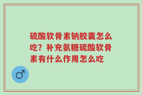 硫酸软骨素钠胶囊怎么吃?补充氨糖硫酸软骨素有什么作用怎么吃-第1张图片-超越 硫酸软骨素钠胶囊怎么吃?补充氨糖硫酸软骨素有什么作用怎么吃-第1张图片-超越