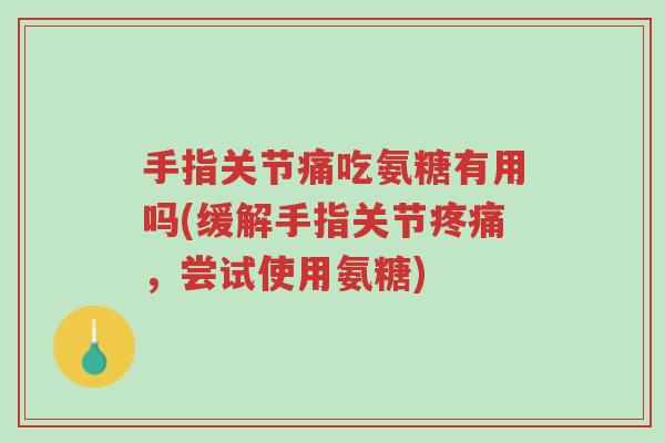 手指关节痛吃氨糖有用吗(缓解手指关节疼痛,尝试使用氨糖)-第1张图片-超越 手指关节痛吃氨糖有用吗(缓解手指关节疼痛,尝试使用氨糖)-第1张图片-超越