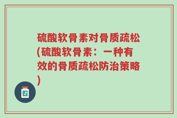 硫酸软骨素对骨质疏松(硫酸软骨素:一种有效的骨质疏松防治策略)-第1张图片-超越 硫酸软骨素对骨质疏松(硫酸软骨素:一种有效的骨质疏松防治策略)-第1张图片-超越