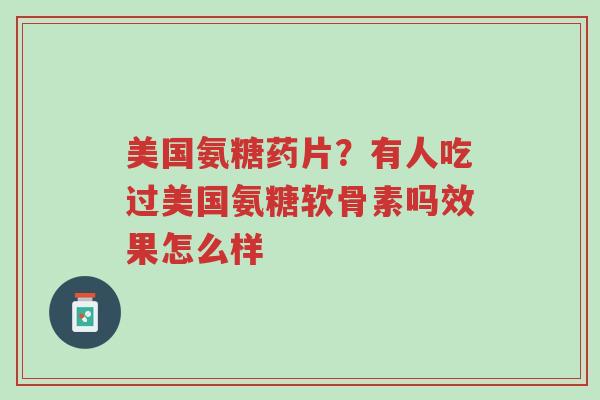 美国氨糖药片?有人吃过美国氨糖软骨素吗效果怎么样-第1张图片-超越 美国氨糖药片?有人吃过美国氨糖软骨素吗效果怎么样-第1张图片-超越